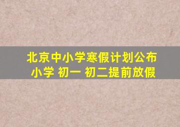 北京中小学寒假计划公布 小学 初一 初二提前放假